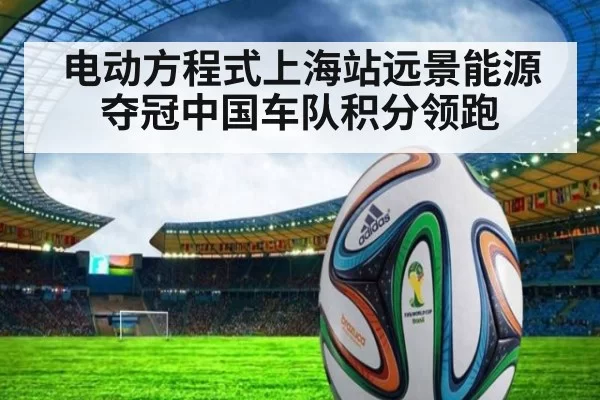 电动方程式上海站远景能源夺冠中国车队积分领跑