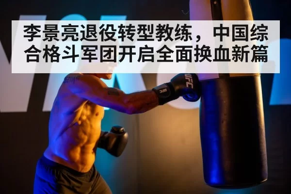 李景亮退役转型教练，中国综合格斗军团开启全面换血新篇