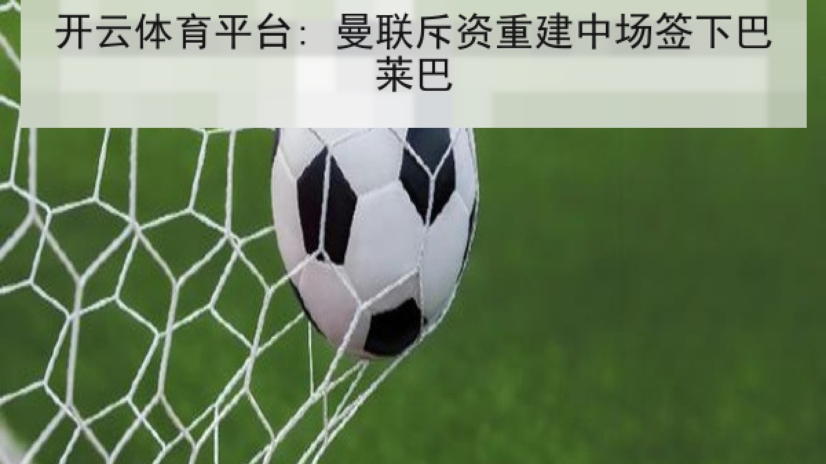 开云体育平台: 曼联斥资重建中场签下巴莱巴 开云体育平台: 曼联斥资重建中场签下巴莱巴