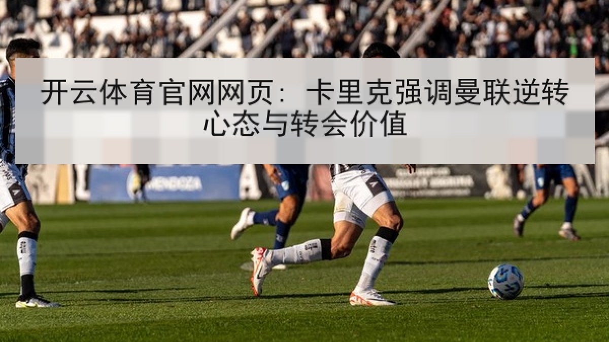 开云体育官网网页: 卡里克强调曼联逆转心态与转会价值