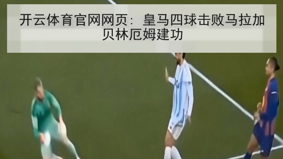 开云体育官网网页: 皇马四球击败马拉加贝林厄姆建功