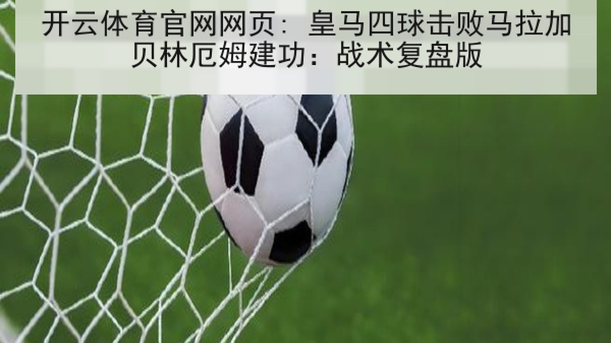 开云体育官网网页: 皇马四球击败马拉加贝林厄姆建功：战术复盘版