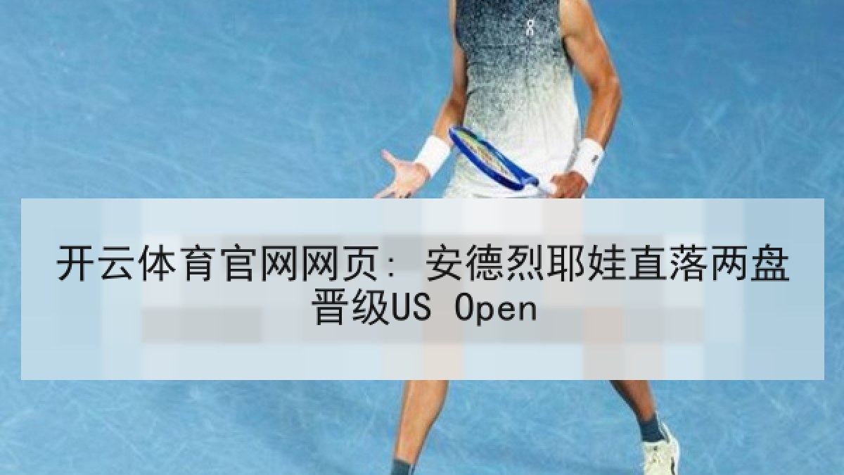 开云体育官网网页: 安德烈耶娃直落两盘晋级US Open