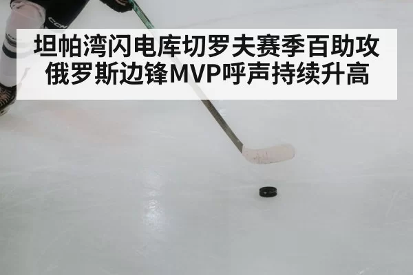 坦帕湾闪电库切罗夫赛季百助攻 俄罗斯边锋MVP呼声持续升高